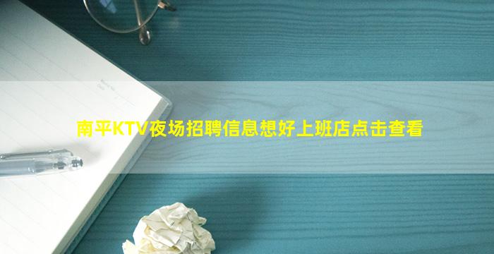 南平KTV夜场招聘信息想好上班店点击查看