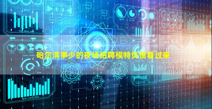哈尔滨事少的夜场招聘模特负债看过来