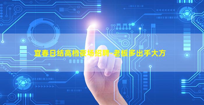 宜春日结高档夜场招聘-老板多出手大方